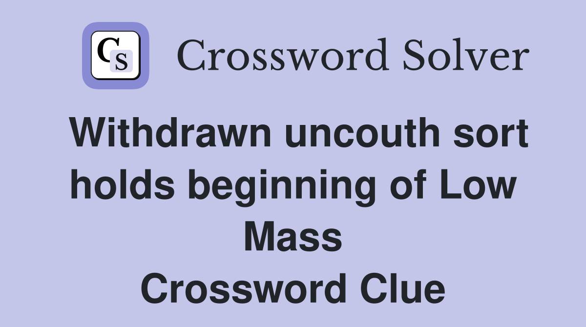 Withdrawn uncouth sort holds beginning of Low Mass Crossword Clue