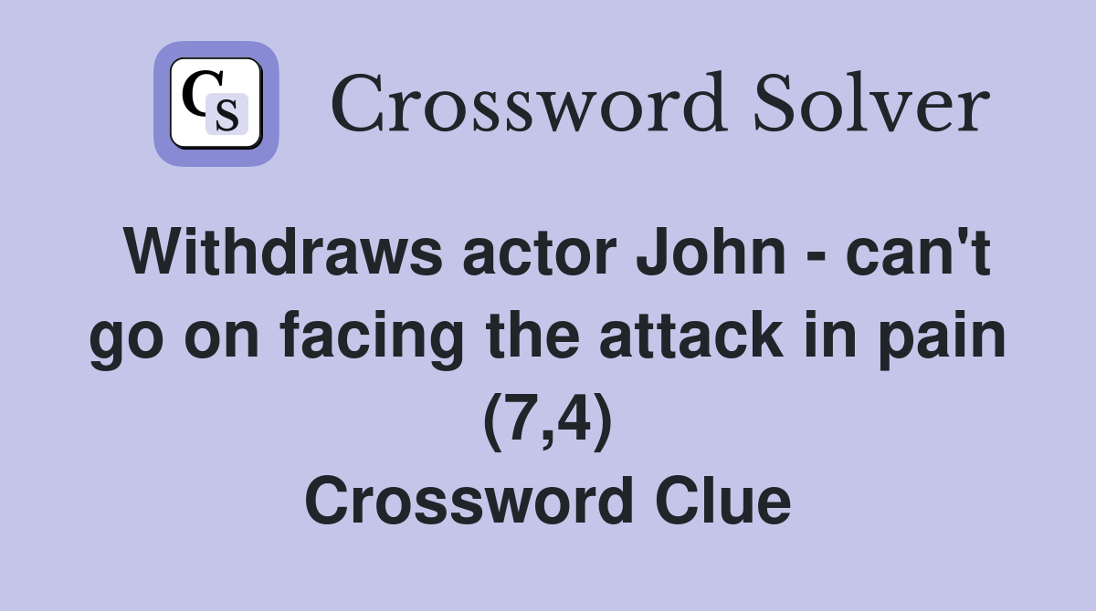 Withdraws actor John - can't go on facing the attack in pain (7,4) Crossword Clue