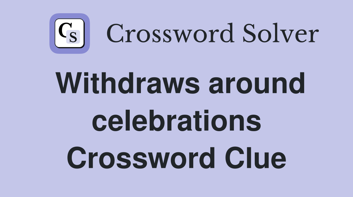 Withdraws around celebrations Crossword Clue