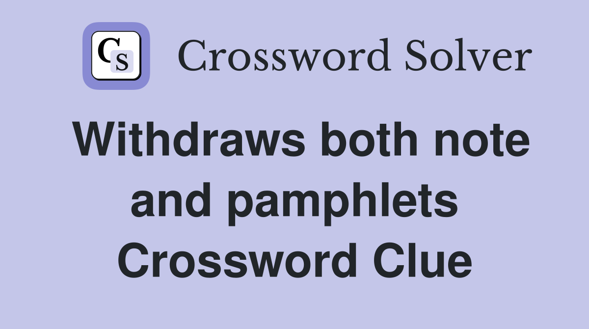 Withdraws both note and pamphlets Crossword Clue