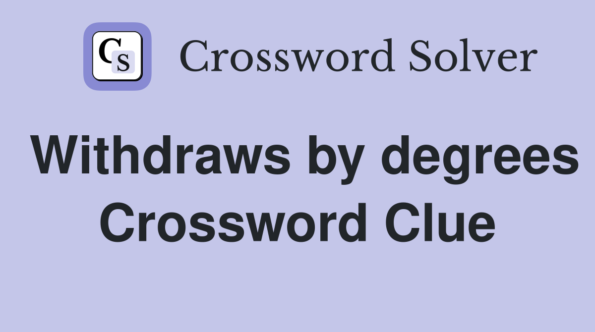 Withdraws by degrees Crossword Clue