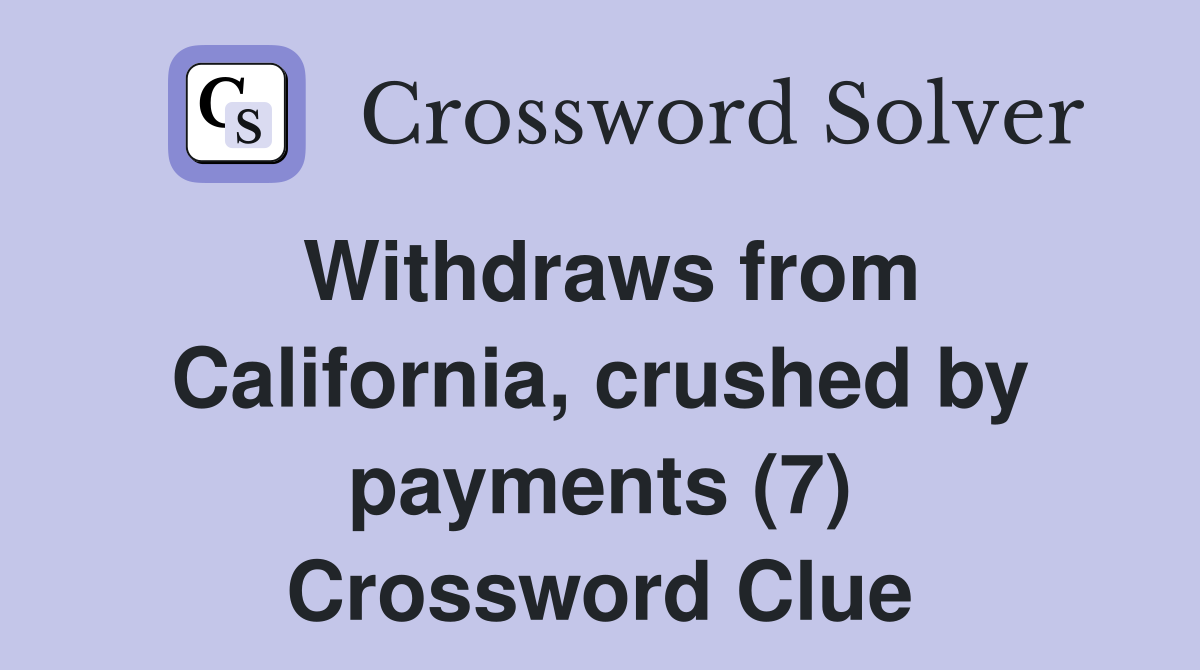 Withdraws from California, crushed by payments (7) Crossword Clue