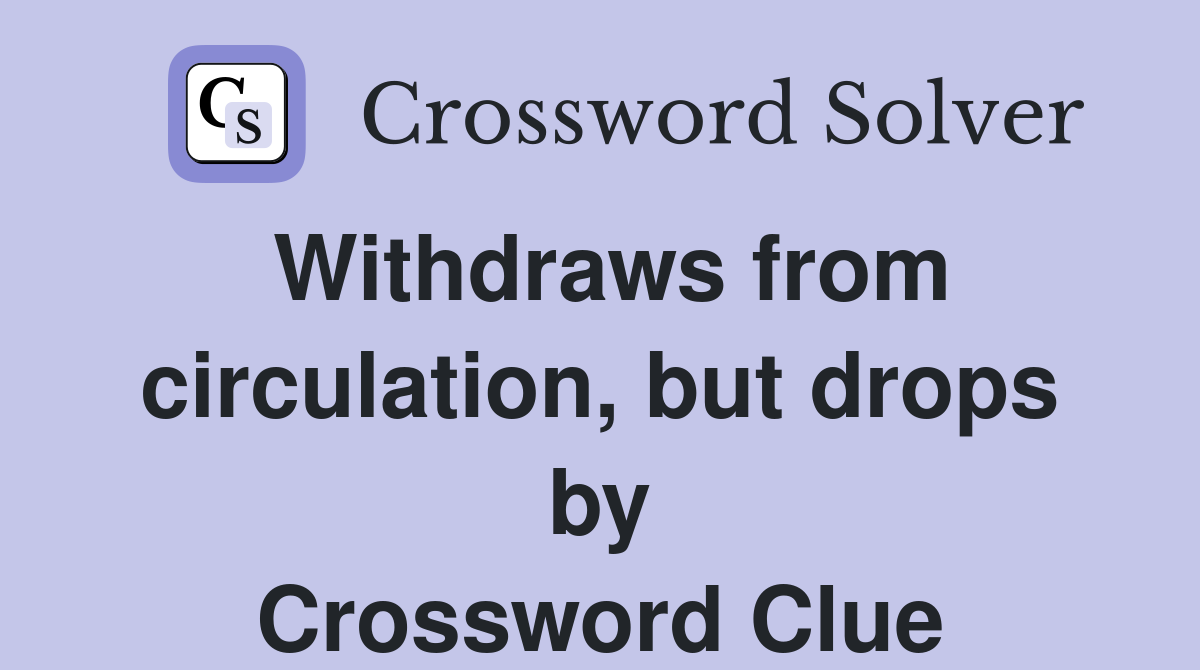 Withdraws from circulation, but drops by Crossword Clue