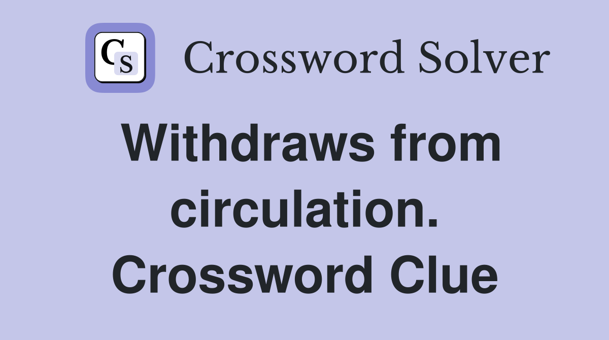 Withdraws from circulation. Crossword Clue