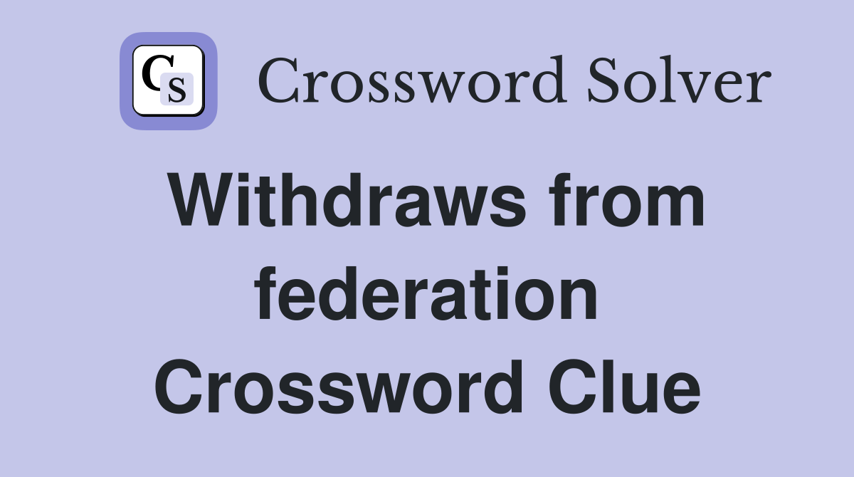 Withdraws from federation Crossword Clue