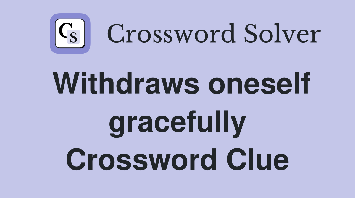 Withdraws oneself gracefully Crossword Clue