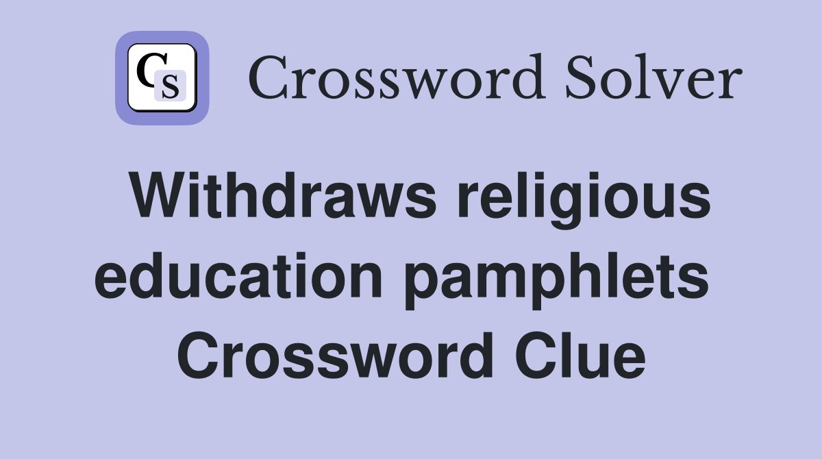 Withdraws religious education pamphlets  Crossword Clue