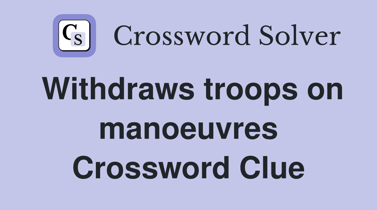 Withdraws troops on manoeuvres Crossword Clue