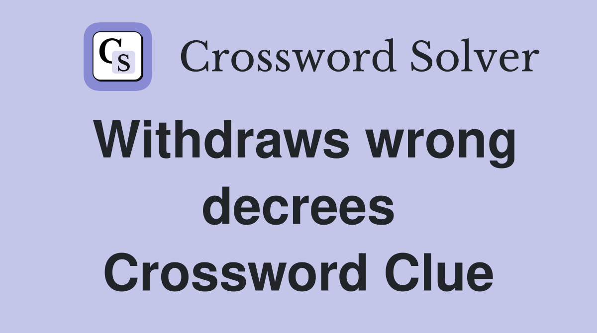 Withdraws wrong decrees Crossword Clue