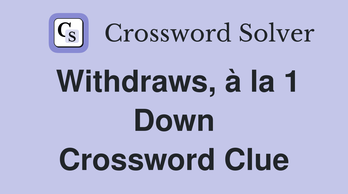 Withdraws, à la 1 Down Crossword Clue