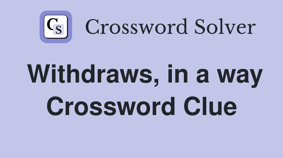 Withdraws, in a way Crossword Clue