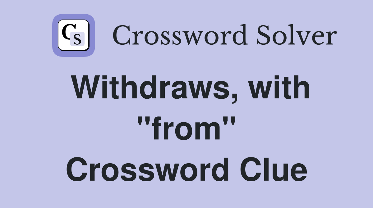 Withdraws, with ''from'' Crossword Clue