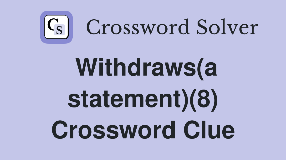 Withdraws(a statement)(8) Crossword Clue
