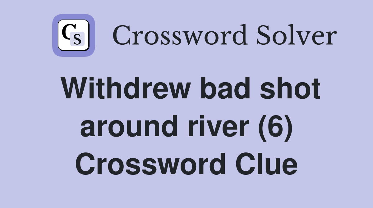 Withdrew bad shot around river (6) Crossword Clue