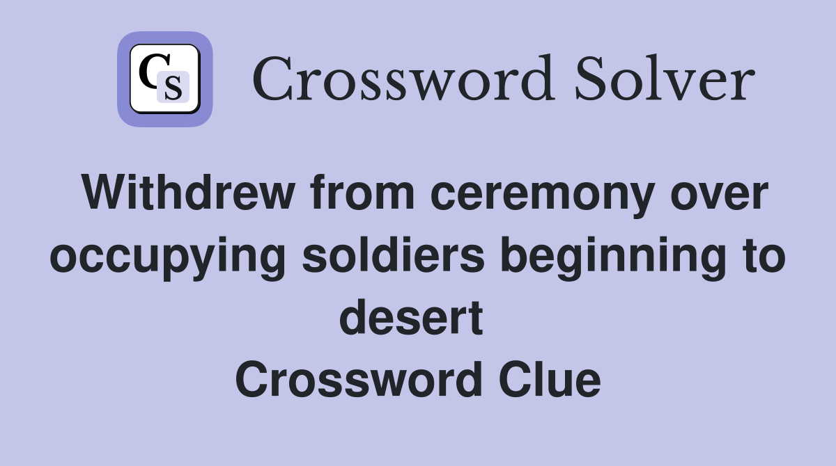 Withdrew from ceremony over occupying soldiers beginning to desert  Crossword Clue