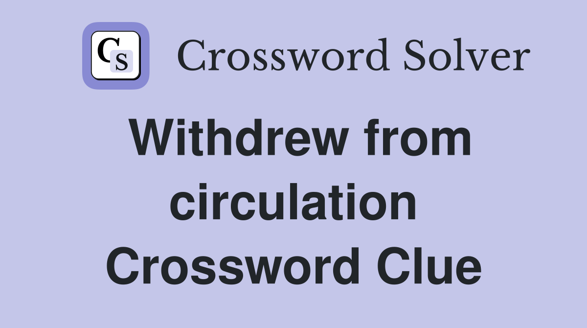 Withdrew from circulation Crossword Clue