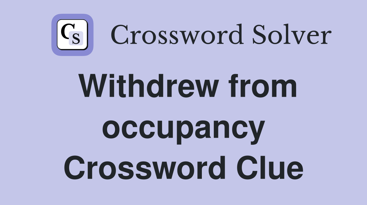 Withdrew from occupancy Crossword Clue