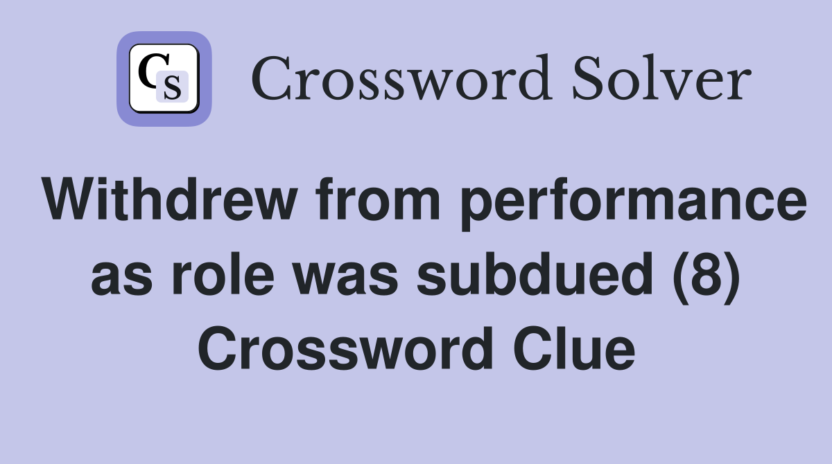 Withdrew from performance as role was subdued (8) Crossword Clue