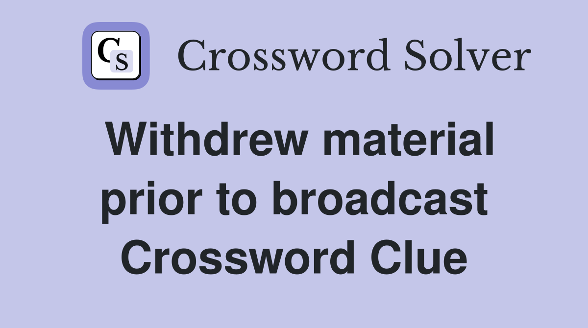 Withdrew material prior to broadcast Crossword Clue