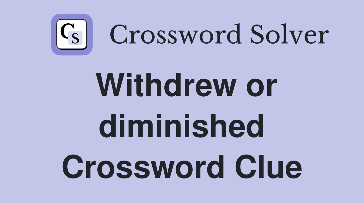 Withdrew or diminished Crossword Clue