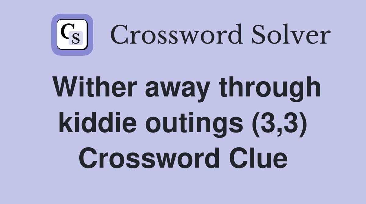 Wither away through kiddie outings (3,3) Crossword Clue