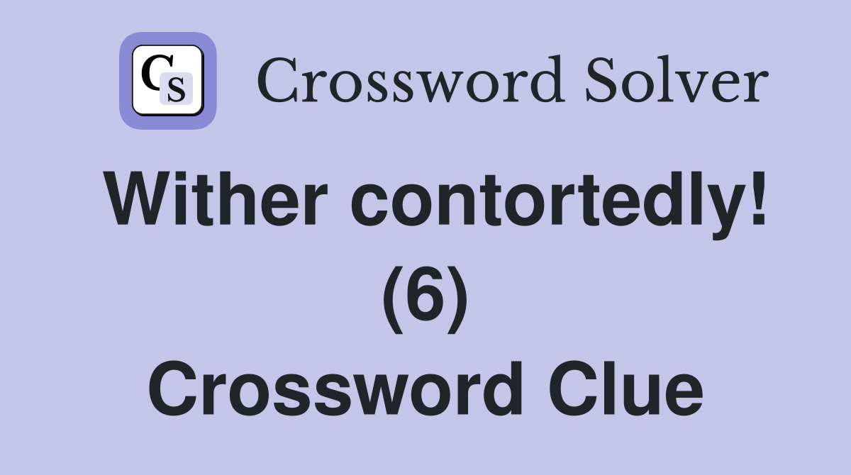 Wither contortedly! (6) Crossword Clue