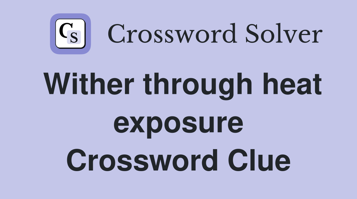 Wither through heat exposure Crossword Clue