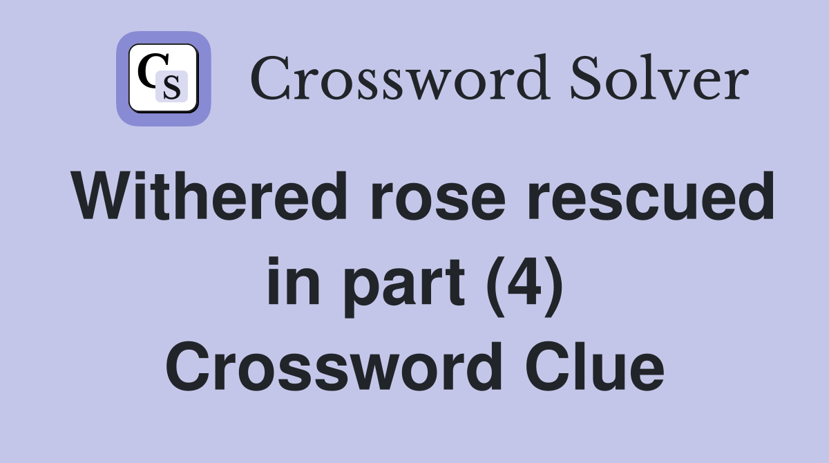 Withered rose rescued in part (4) Crossword Clue