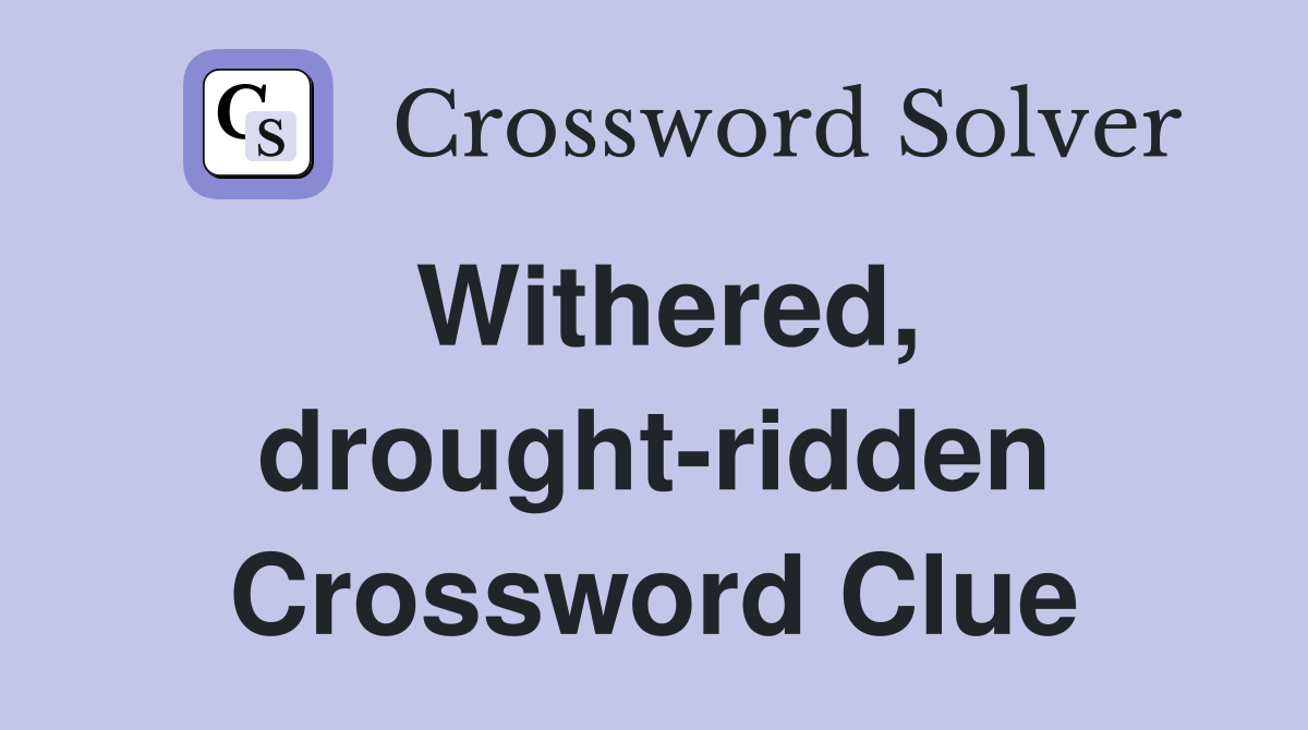 Withered, drought-ridden Crossword Clue