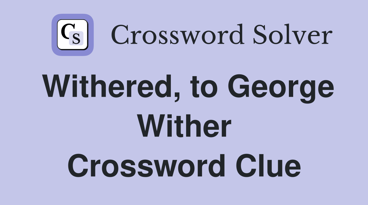 Withered, to George Wither Crossword Clue