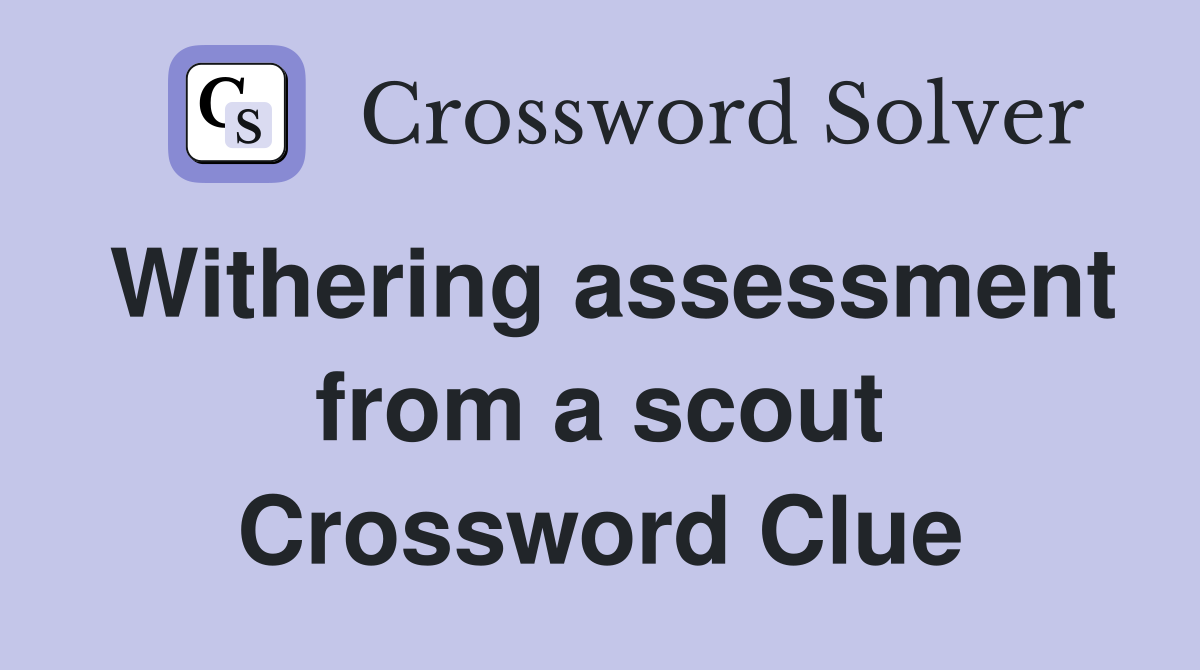 Withering assessment from a scout Crossword Clue