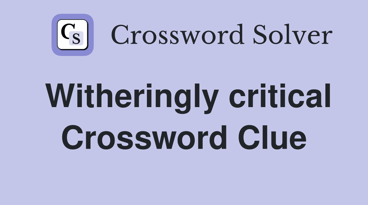 Witheringly critical Crossword Clue