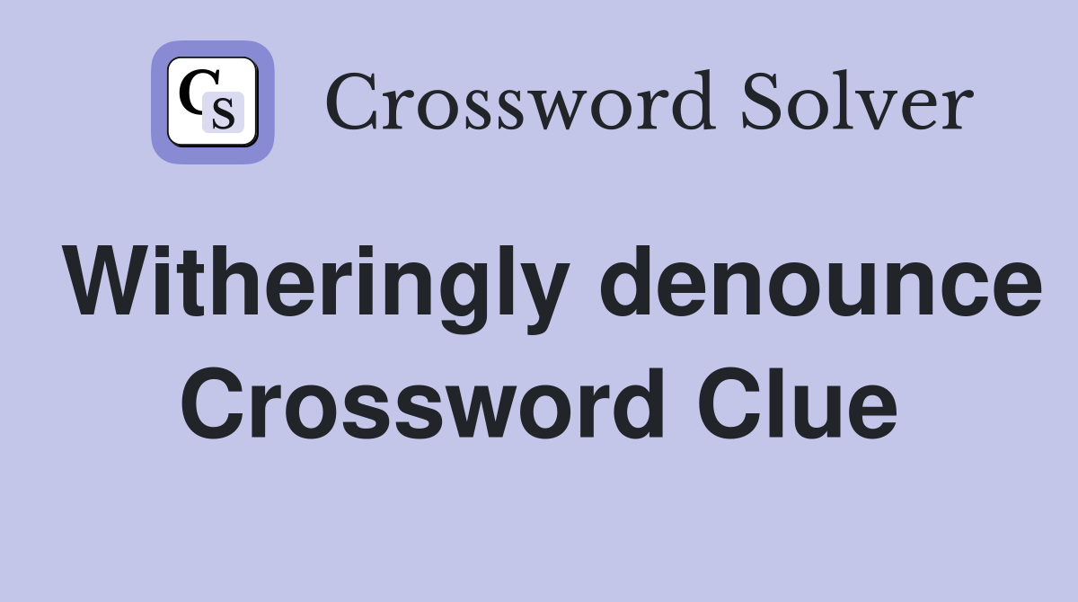 Witheringly denounce Crossword Clue