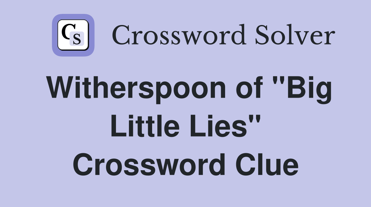 Witherspoon of "Big Little Lies" Crossword Clue