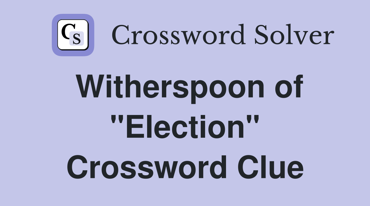 Witherspoon of "Election" Crossword Clue