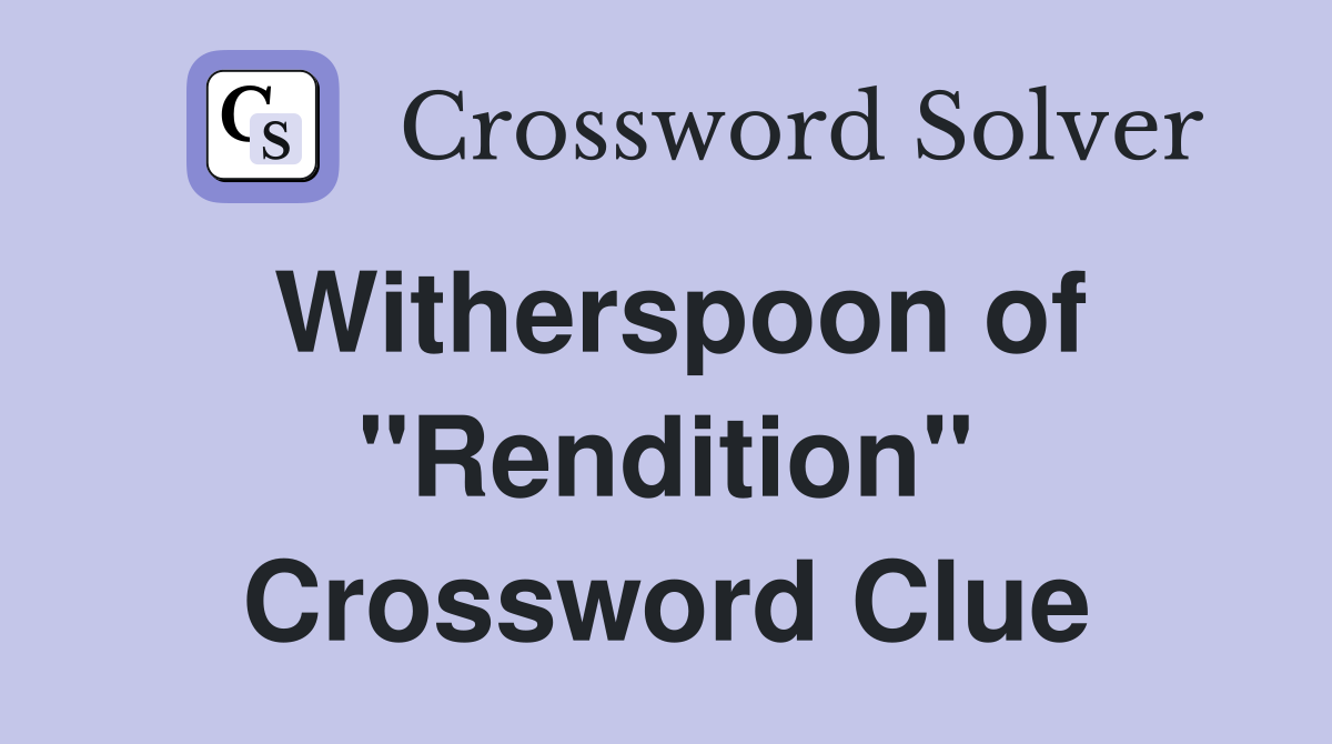 Witherspoon of "Rendition" Crossword Clue
