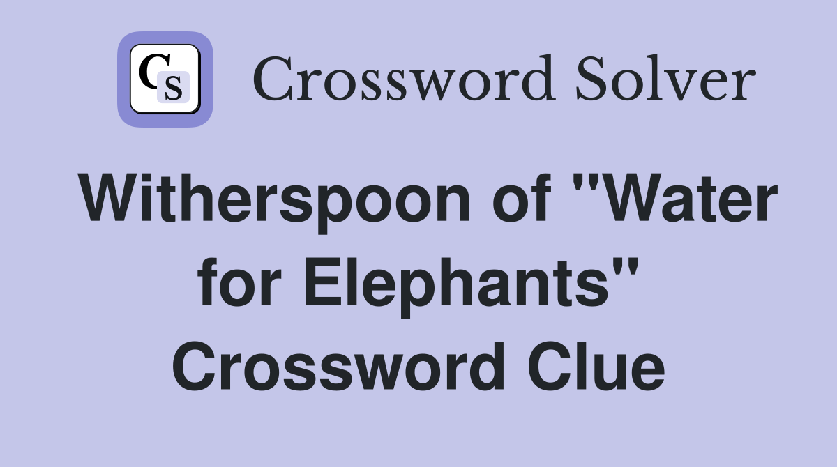 Witherspoon of "Water for Elephants" Crossword Clue