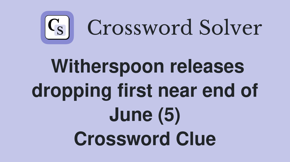 Witherspoon releases dropping first near end of June (5) Crossword Clue