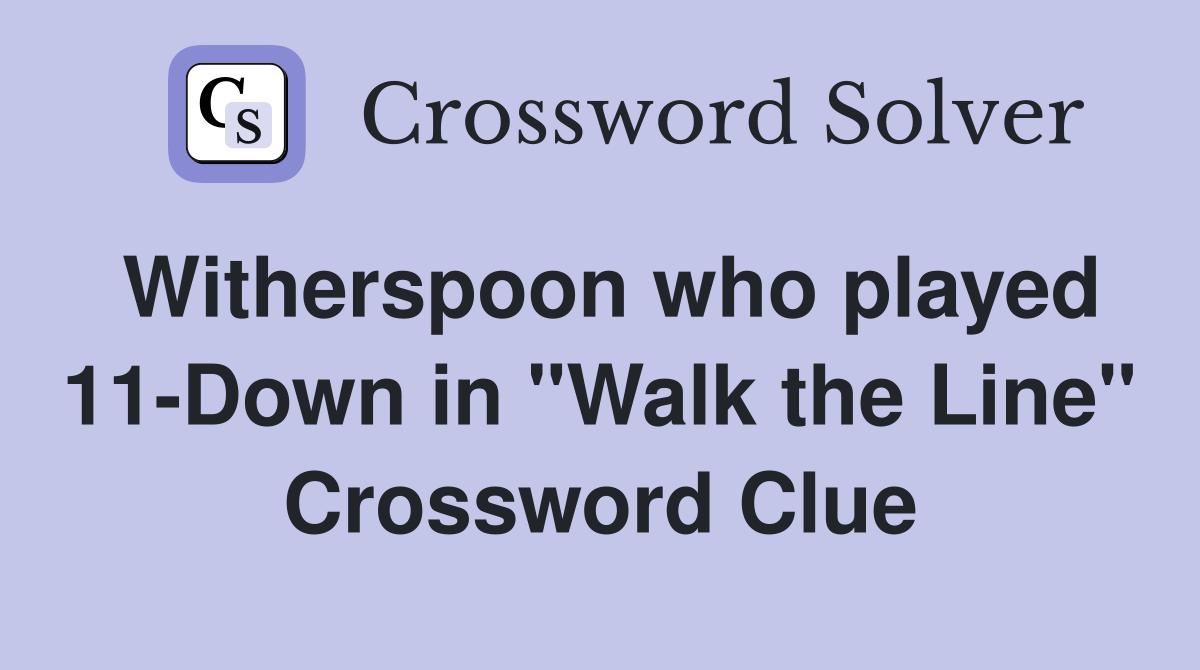 Witherspoon who played 11-Down in "Walk the Line" Crossword Clue