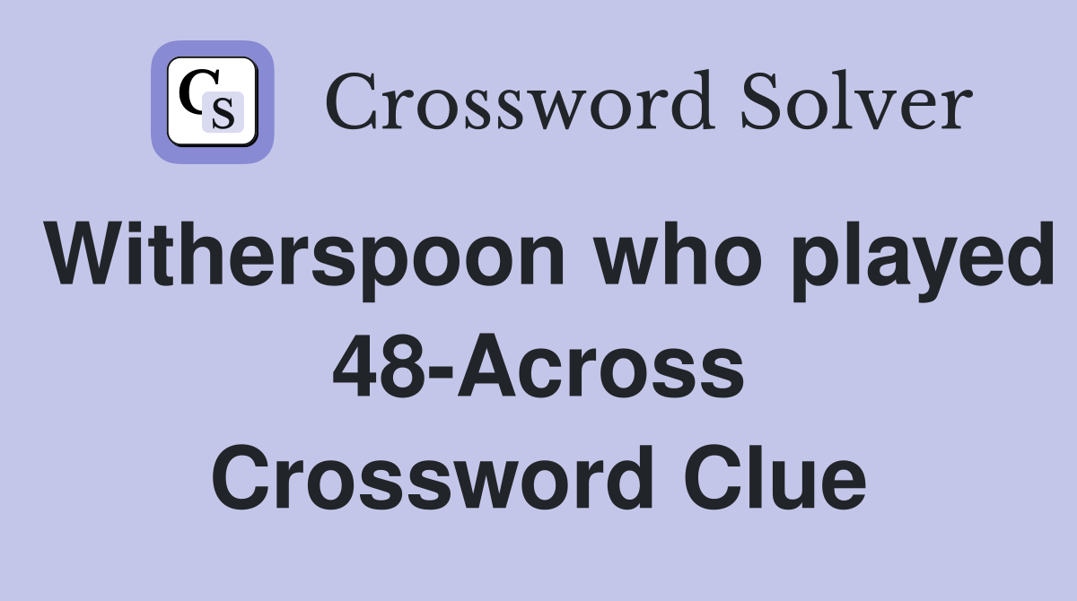 Witherspoon who played 48-Across Crossword Clue