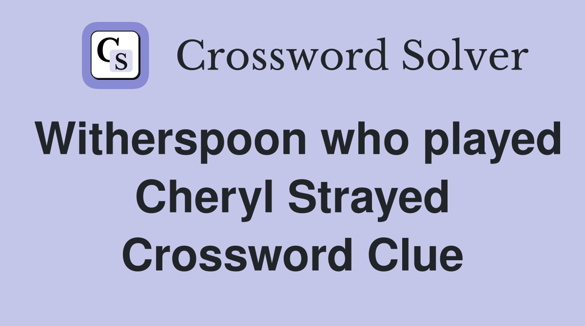 Witherspoon who played Cheryl Strayed Crossword Clue
