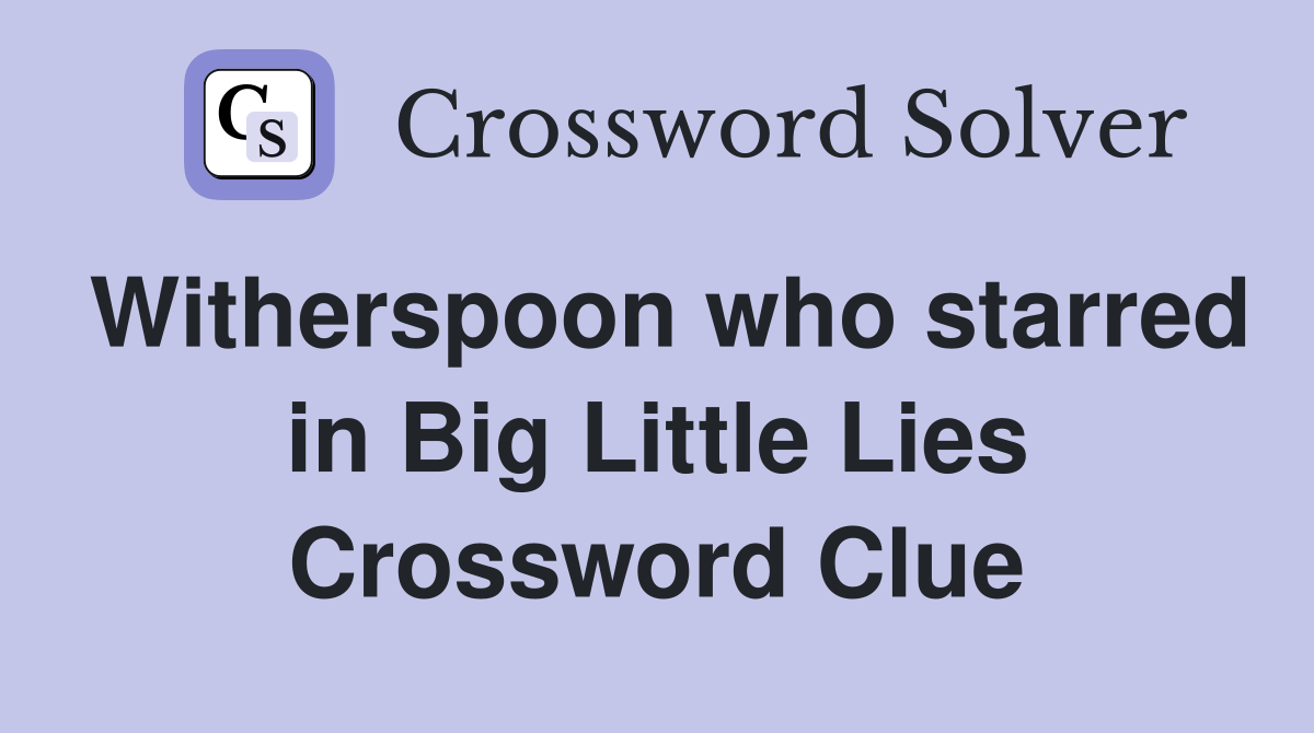 Witherspoon who starred in Big Little Lies Crossword Clue