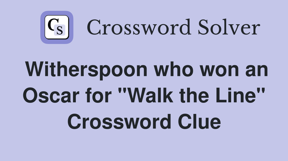 Witherspoon who won an Oscar for "Walk the Line" Crossword Clue