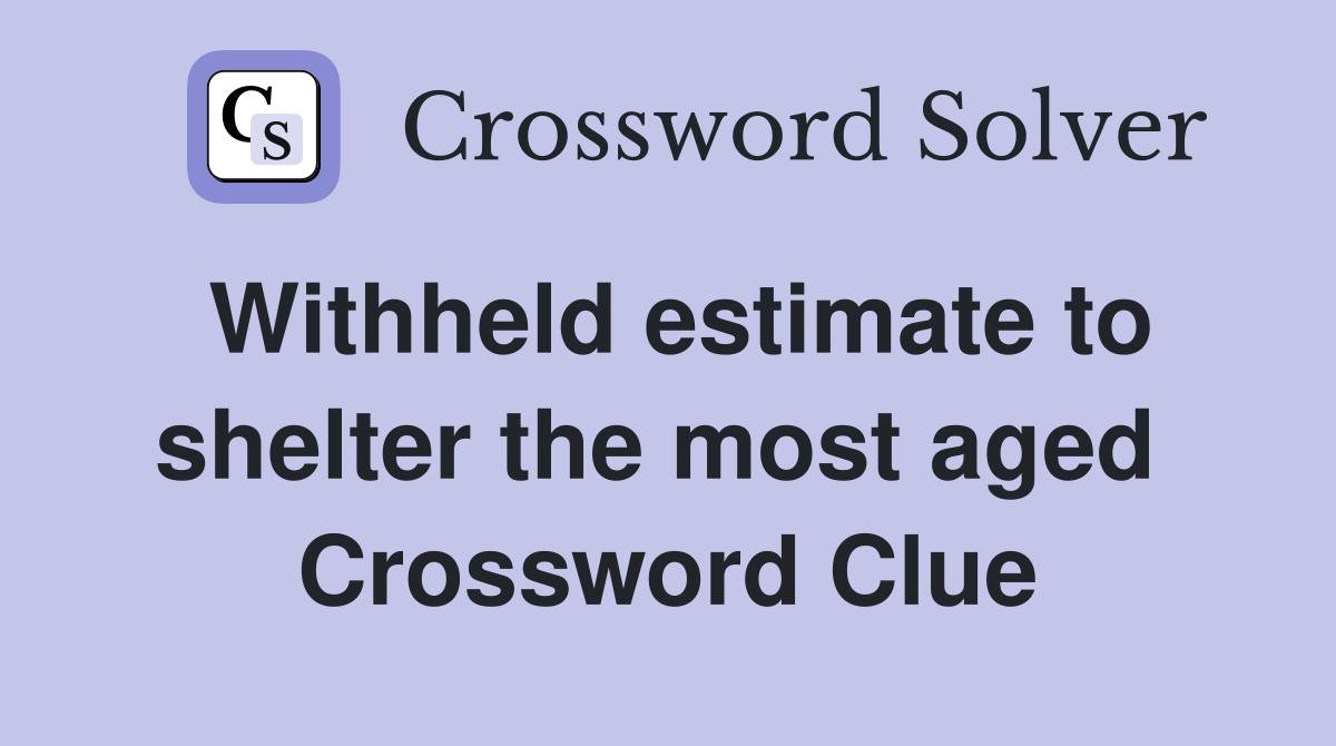 Withheld estimate to shelter the most aged  Crossword Clue