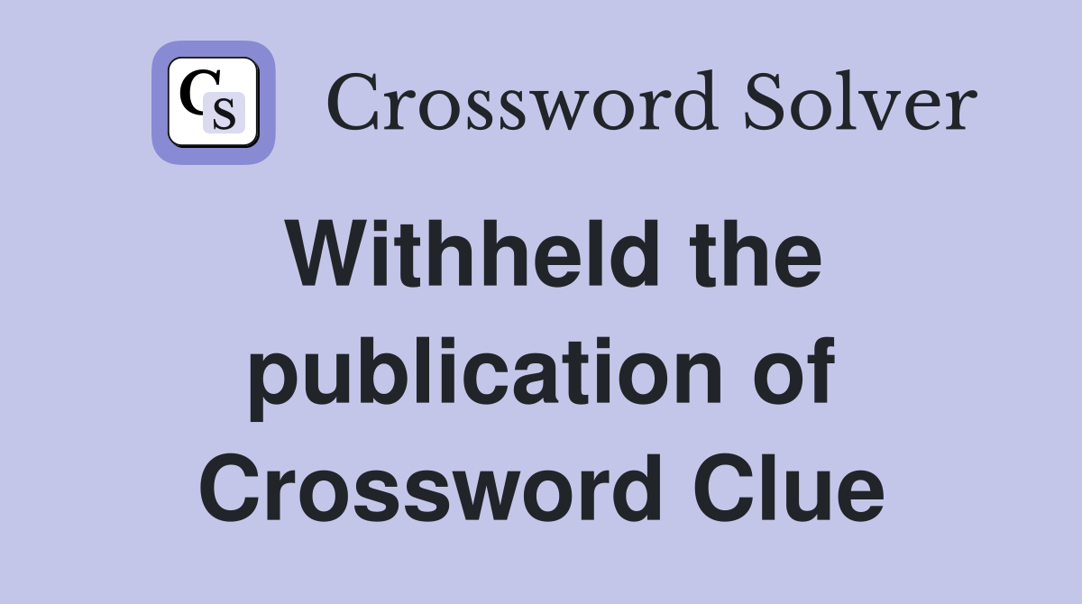 Withheld the publication of Crossword Clue