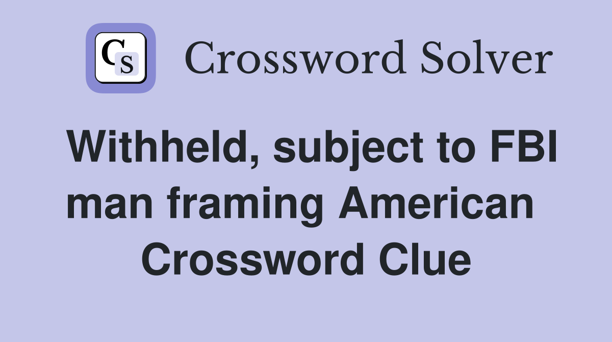 Withheld, subject to FBI man framing American  Crossword Clue