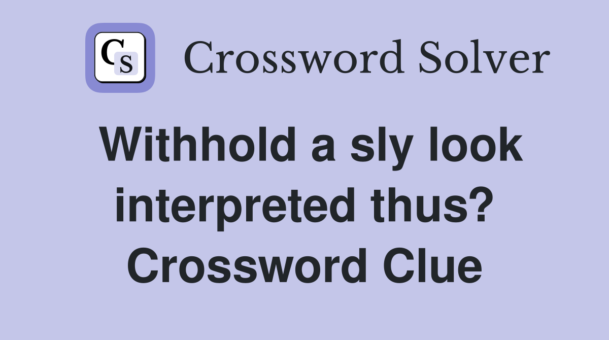 Withhold a sly look interpreted thus? Crossword Clue