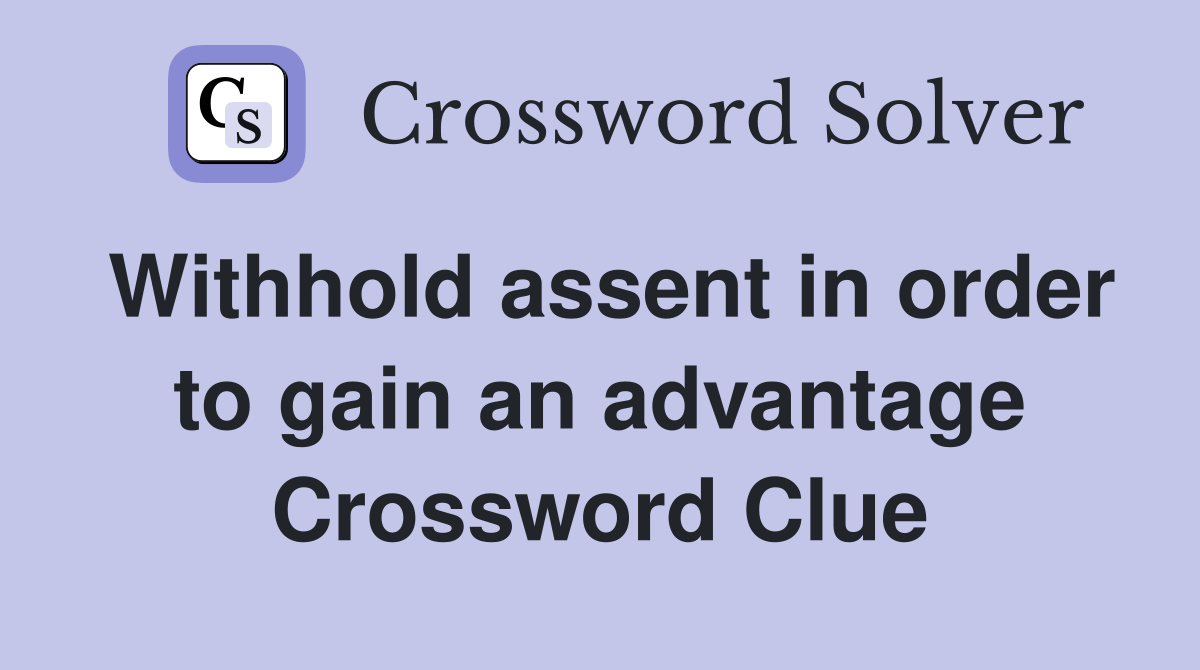 Withhold assent in order to gain an advantage Crossword Clue