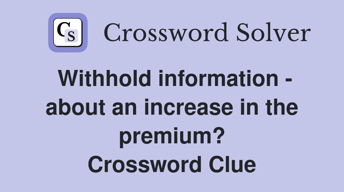 Withhold information - about an increase in the premium? Crossword Clue