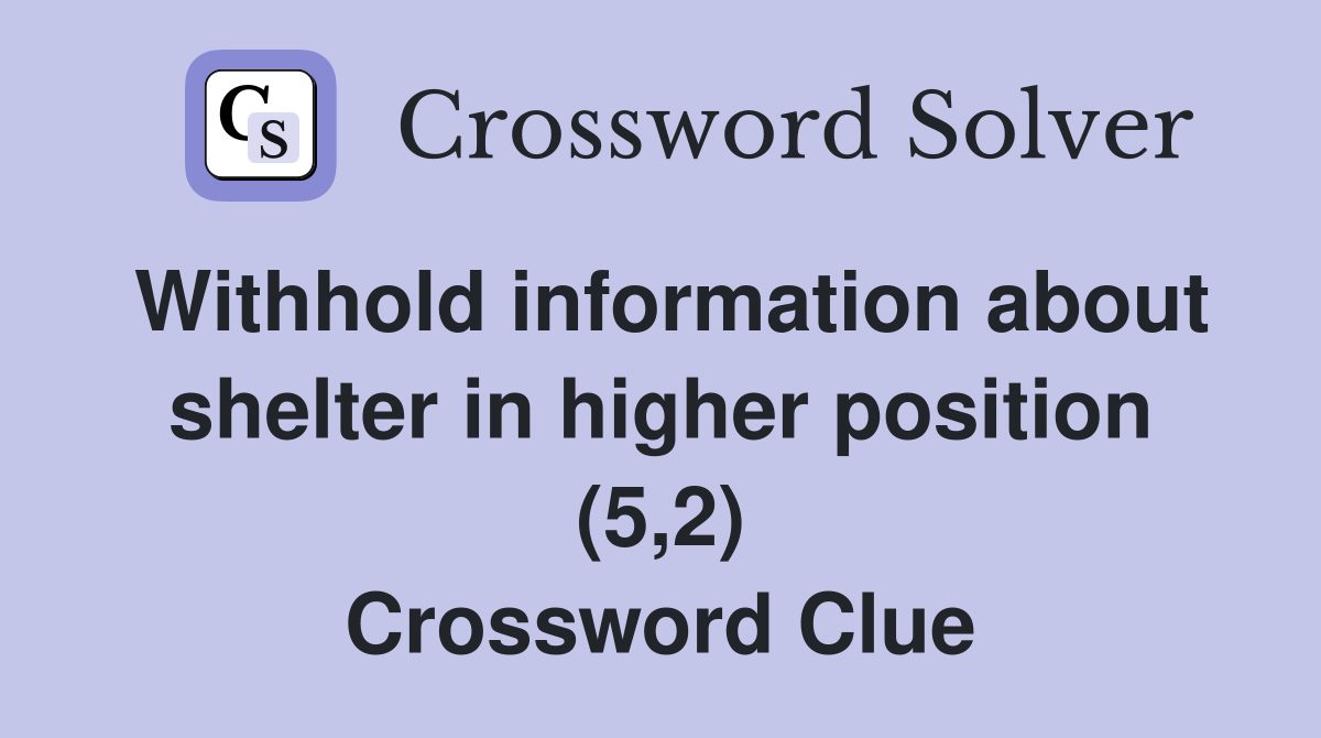 Withhold information about shelter in higher position (5,2) Crossword Clue